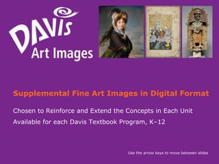 Supplemental Fine Art Images in Digital Format Chosen to Reinforce and Extend the Concepts in Each Unit  Available for each Davis Textbook Program, K–12 Use the arrow keys to move between slides 