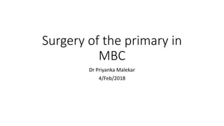 Surgery of the primary in
MBC
Dr Priyanka Malekar
4/Feb/2018
 