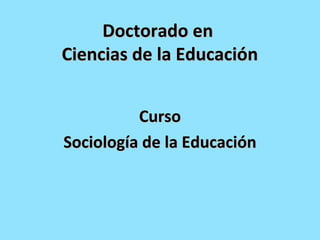 Doctorado enDoctorado en
Ciencias de la EducaciónCiencias de la Educación
CursoCurso
Sociología de la EducaciónSociología de la Educación
 