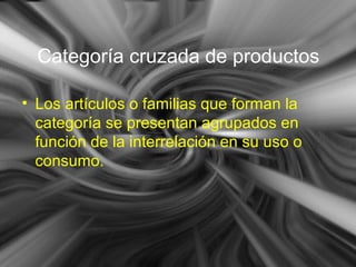 Categoría cruzada de productos
• Los artículos o familias que forman la
categoría se presentan agrupados en
función de la interrelación en su uso o
consumo.
 