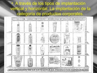 • A través de los tipos de implantación
vertical y horizontal. La implantación de la
categoría de productos corporales.
 