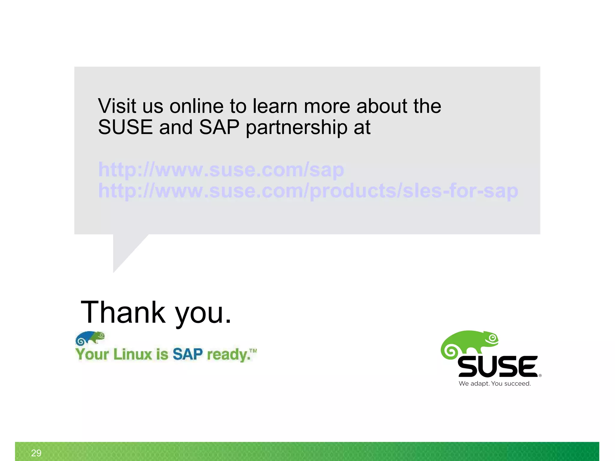Thank you.
29
Visit us online to learn more about the
SUSE and SAP partnership at
http://www.suse.com/sap
http://www.suse.com/products/sles-for-sap
 