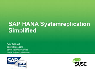 SAP HANA Systemreplication
Simplified
Peter Schinagl
peters@suse.com
Senior Technical Architect
SUSE SAP Global Alliance
 