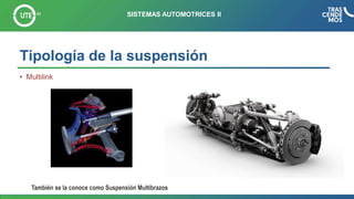 Tipología de la suspensión
• Multilink
SISTEMAS AUTOMOTRICES II
También se la conoce como Suspensión Multibrazos
 