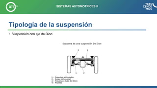 Tipología de la suspensión
• Suspensión con eje de Dion.
SISTEMAS AUTOMOTRICES II
 