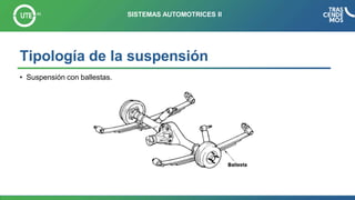 Tipología de la suspensión
• Suspensión con ballestas.
SISTEMAS AUTOMOTRICES II
 