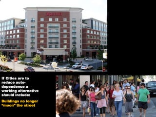 If Cities are to
reduce auto-
dependence a
working alternative
should include:
Buildings no longer
“moon” the street
 