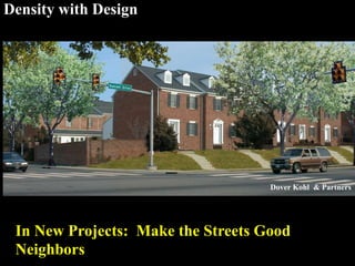 Density with Design
In New Projects: Make the Streets Good
Neighbors
Dover Kohl & Partners
 