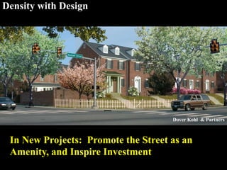 Density with Design
In New Projects: Promote the Street as an
Amenity, and Inspire Investment
Dover Kohl & Partners
 