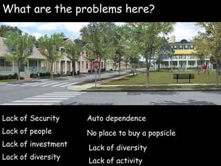 Well Designed Density
Urban-Advantage.com
What are the problems here?
Lack of Security
Lack of people
Lack of investment
Auto dependence
No place to buy a popsicle
Lack of diversity
Lack of activity
Lack of diversity
 