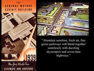 “Abundant sunshine, fresh air, fine
green parkways will blend together
seamlessly with dazzling
skyscrapers and seven-lane
highways.”
 