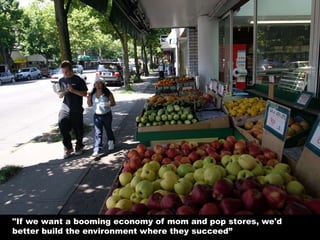 "If we want a booming economy of mom and pop stores, we'd
better build the environment where they succeed”
 