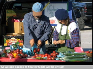 As we age access to healthy foods will be critical
 