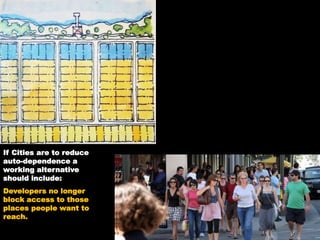 If Cities are to reduce
auto-dependence a
working alternative
should include:
Developers no longer
block access to those
places people want to
reach.
 