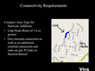 Connectivity Requirements
Compact Area Type for
Network Additions
• Link-Node Ratio of 1.6 or
greater
• One external connection as
well as an additional
external connection and
stub-out per 50 links or
fraction thereof
Virg
 