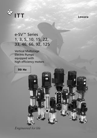 2
Lowara
Lowara
50 Hz
Vertical Multistage
Electric Pumps
equipped with
high efﬁciency motors
e-SV™ Series
1, 3, 5, 10, 15, 22,
33, 46, 66, 92, 125
 