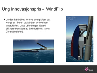 Ung Innovasjonspris -  WindFlip Verden har behov for nye energikilder og Norge er i front i utviklingen av flytende vindturbiner. Ulike utfordringer ligger i offshore-transport av slike turbiner.  (Ane Christophersen)  