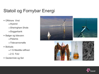 Statoil og Fornybar Energi Offshore  Vind Hywind Sheringham Shole Doggerbank Bølger og tidevann Pelamis Tidevannsmølle Biofuels 1 G Mestilla raffineri 2 G  FoU Geotermisk og Sol  