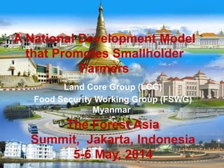 Land Core Group (LCG)
Food Security Working Group (FSWG)
Myanmar)
The Forest Asia
Summit, Jakarta, Indonesia
5-6 May, 2014...