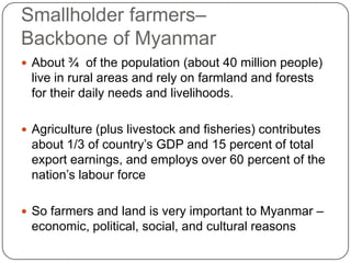 Smallholder farmers–
Backbone of Myanmar
 About ¾ of the population (about 40 million people)
live in rural areas and rel...