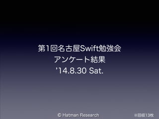 第1回名古屋Swift勉強会 
アンケート結果 
’14.8.30 Sat. 
©Hatman Research ※回収13枚 
 
