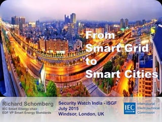 Richard Schomberg
IEC Smart Energy chair
EDF VP Smart Energy Standards
Security Watch India - ISGF
July 2015
Windsor, London, UK
International
Electrotechnical
Commission
 