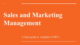 A short guide to enlighten: PART i
Sales and Marketing
Management
 