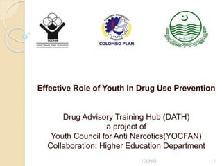 Effective Role of Youth In Drug Use Prevention
Drug Advisory Training Hub (DATH)
a project of
Youth Council for Anti Narcotics(YOCFAN)
Collaboration: Higher Education Department
YOCFAN 1
 