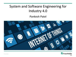 © Fraunhofer
Pankesh Patel
System and Software Engineering for
Industry 4.0
 