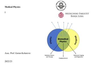 Medical Physics
I
Assc. Prof. Goran Kolarevic
222/23
 