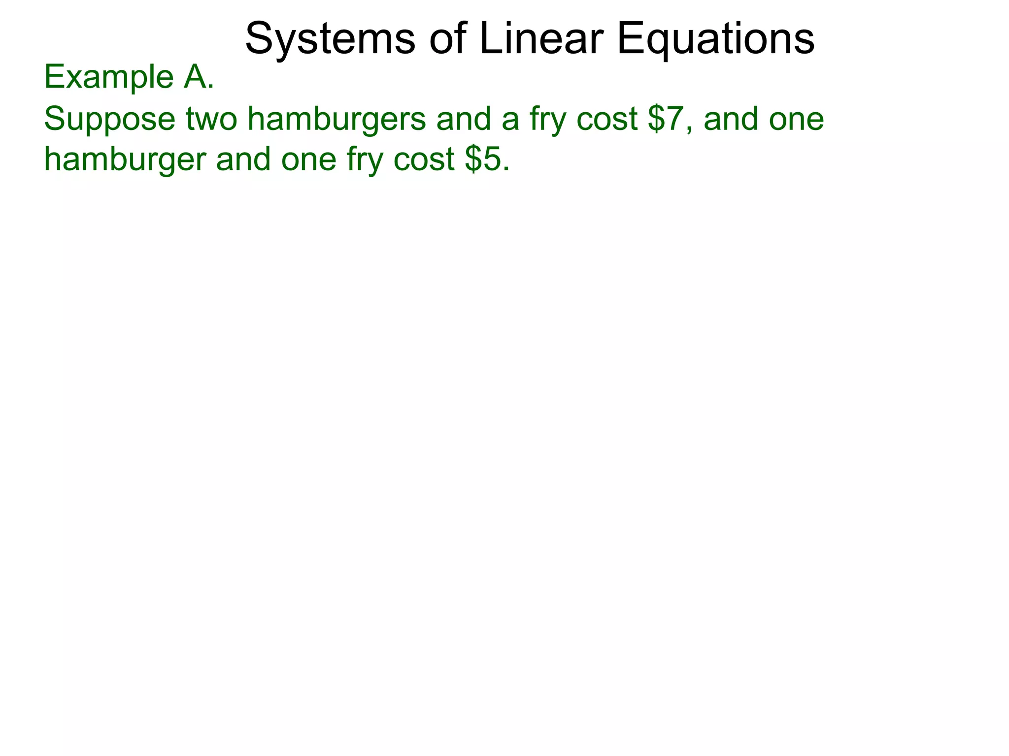 Systems of Linear Equations
Example A.
Suppose two hamburgers and a fry cost $7, and one
hamburger and one fry cost $5.
 