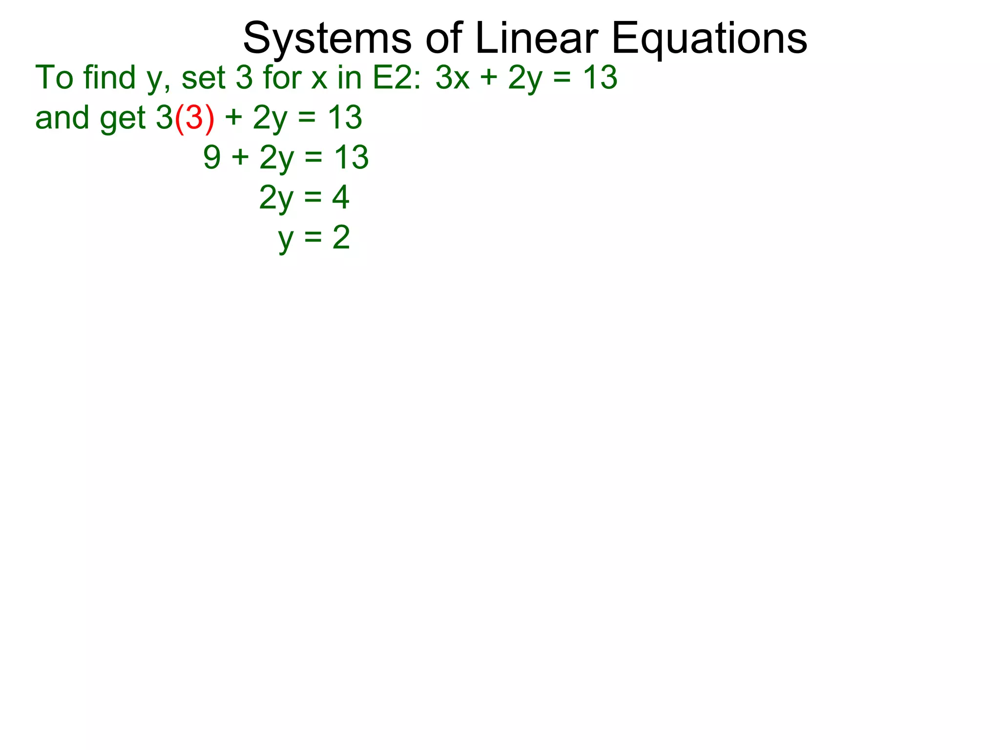 Systems of Linear Equations
To find y, set 3 for x in E2: 3x + 2y = 13
and get 3(3) + 2y = 13
            9 + 2y = 13
                 2y = 4
                  y=2
 