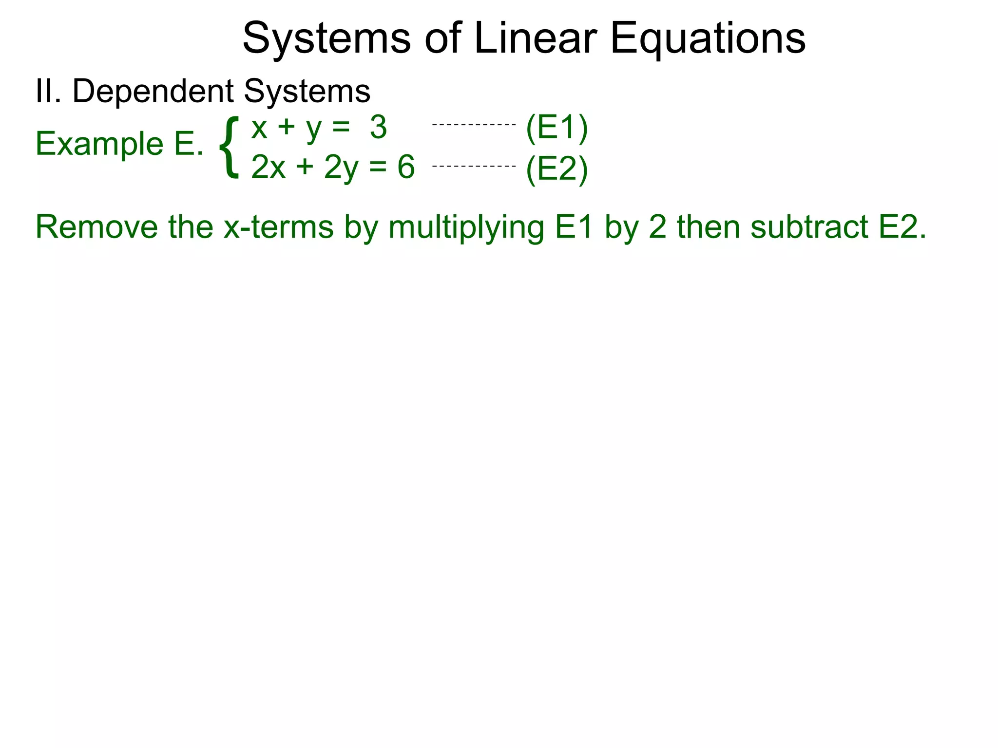 Systems of Linear Equations
II. Dependent Systems
            {
Example E. x + y = 3
              2x + 2y = 6
                                (E1)
                                (E2)
Remove the x-terms by multiplying E1 by 2 then subtract E2.
 