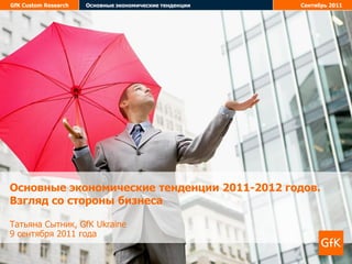 GfK Custom Research   Основные экономические тенденции   Сентябрь 2011




Основные экономические тенденции 2011-2012 годов.
Взгляд со стороны бизнеса

Татьяна Сытник, GfK Ukraine
9 сентября 2011 года
 