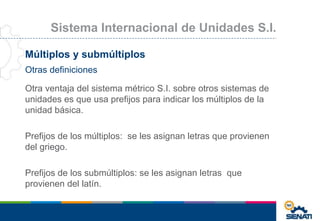 Sistema Internacional de Unidades S.I. 
Múltiplos y submúltiplos 
Otras definiciones 
Otra ventaja del sistema métrico S.I...