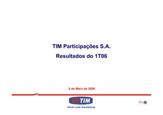 TIM Participações S.A.
 Resultados do 1T06




      5 de Maio de 2006



                          1
 