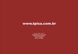 www.tpisa.com.br
Tr iu n f o Sã o Pa u lo
R O píadas 205 14º andar cj. 1402
ua lim
C P04551-000 S P S B
E
ão aulo P R
F 55 11 2169 3999
one
F 55 11 2169 3969
ax

21

 