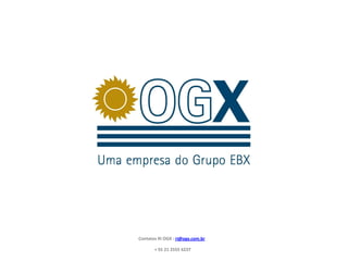 Contatos RI OGX : ri@ogx.com.br

       + 55 21 2555 6237
 
