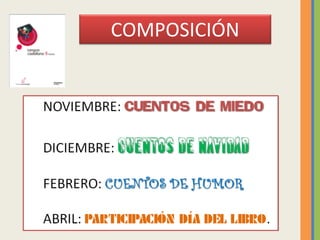COMPOSICIÓN
NOVIEMBRE: CUENTOS DE MIEDO
DICIEMBRE: CUENTOS DE
NAVIDAD
FEBRERO: CUENTOS DE HUMOR
ABRIL: PARTICIPACIÓN DÍA D...