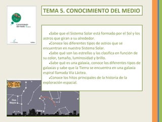 TEMA 5. CONOCIMIENTO DEL MEDIO
●Sabe que el Sistema Solar está formado por el Sol y los
astros que giran a su alrededor.
●...