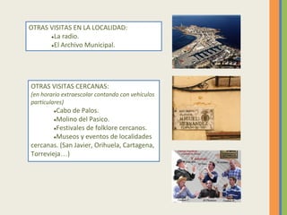 OTRAS VISITAS EN LA LOCALIDAD:
●La radio.
●El Archivo Municipal.
OTRAS VISITAS CERCANAS:
(en horario extraescolar contando...