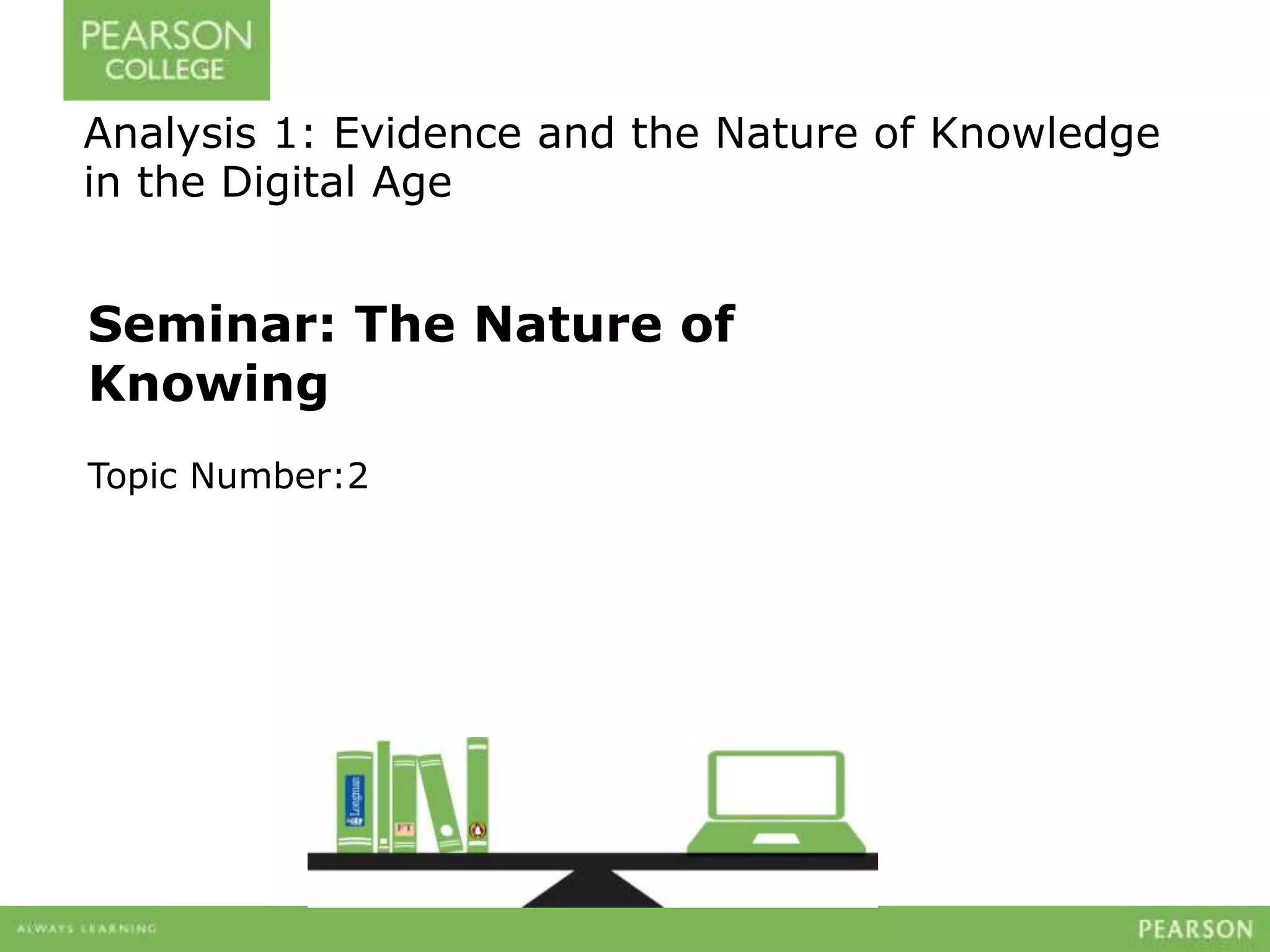 Seminar: The Nature of
Knowing
Topic Number:2
Analysis 1: Evidence and the Nature of Knowledge
in the Digital Age
 