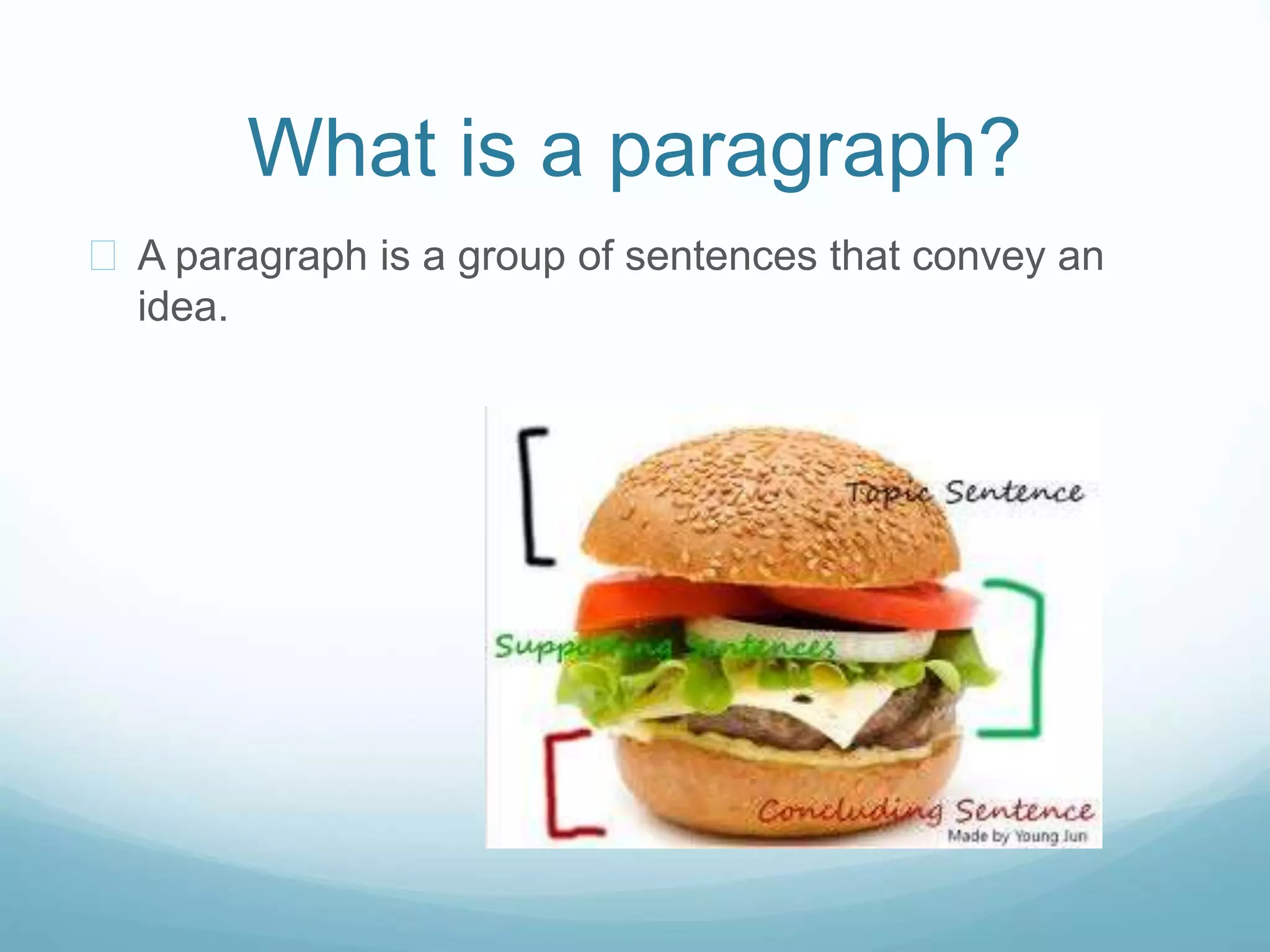 What is a paragraph? 
 A paragraph is a group of sentences that convey an 
idea. 
 