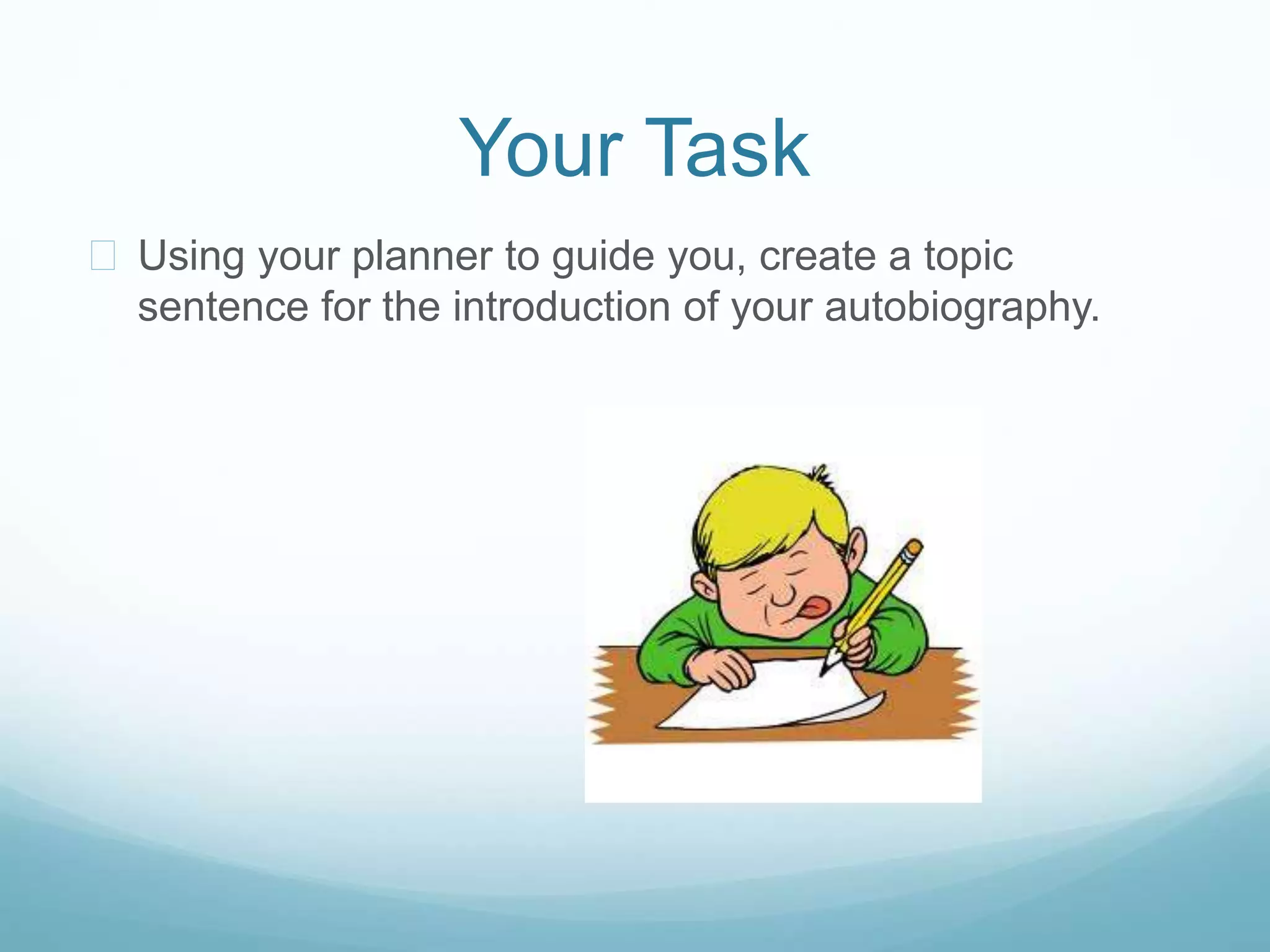Your Task 
 Using your planner to guide you, create a topic 
sentence for the introduction of your autobiography. 
 