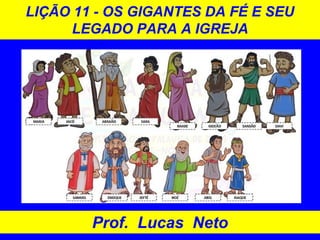 LIÇÃO 11 - OS GIGANTES DA FÉ E SEU
LEGADO PARA A IGREJA
Prof. Lucas Neto
 