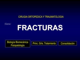 CIRUGIA ORTOPEDICA Y TRAUMATOLOGIA
Curso:
Biología Biomecánica
Fisiopatología
Princ. Grls. Tratamiento Consolidación
FRACTURAS
 