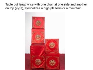 Table put lengthwise with one chair at one side and another
on top (高台), symbolizes a high platform or a mountain.
 