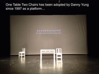 One Table Two Chairs has been adopted by Danny Yung
since 1997 as a platform…
 