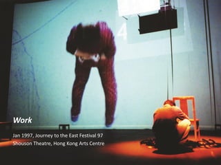 Work
Jan 1997, Journey to the East Festival 97
Shouson Theatre, Hong Kong Arts Centre
 