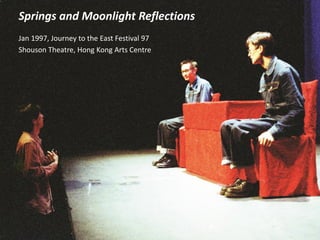 Springs and Moonlight Reflections
Jan 1997, Journey to the East Festival 97
Shouson Theatre, Hong Kong Arts Centre
 